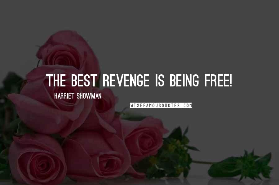 Harriet Showman Quotes: the best revenge is being free!