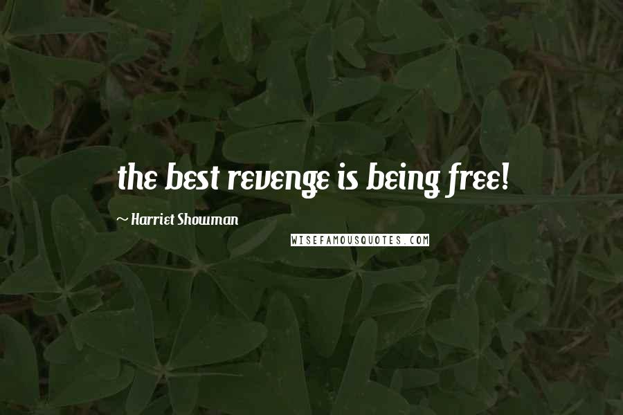 Harriet Showman Quotes: the best revenge is being free!