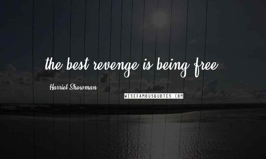 Harriet Showman Quotes: the best revenge is being free!