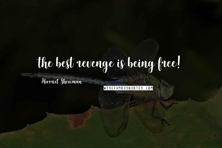 Harriet Showman Quotes: the best revenge is being free!