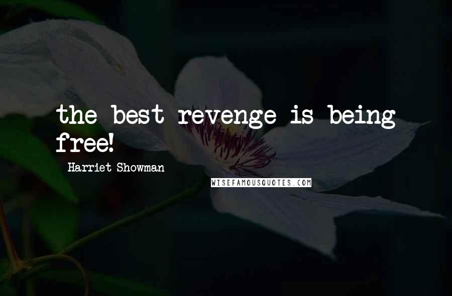 Harriet Showman Quotes: the best revenge is being free!