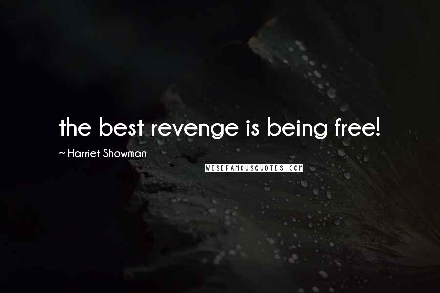 Harriet Showman Quotes: the best revenge is being free!