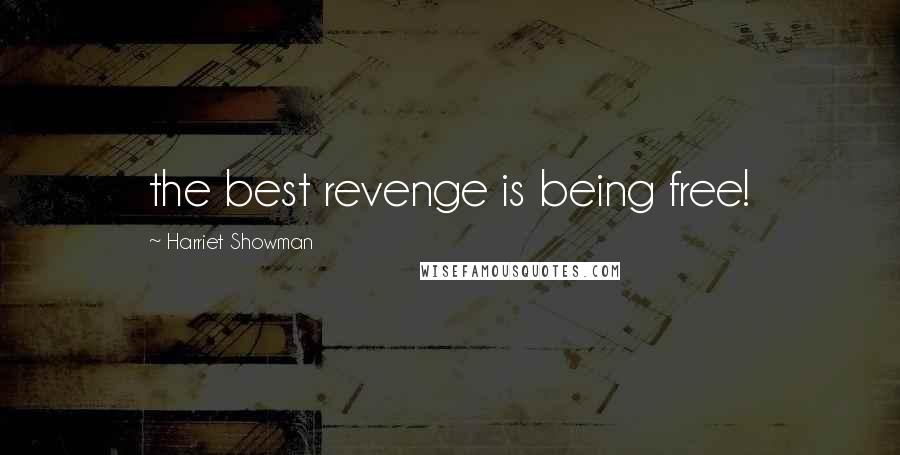 Harriet Showman Quotes: the best revenge is being free!