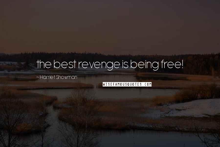 Harriet Showman Quotes: the best revenge is being free!