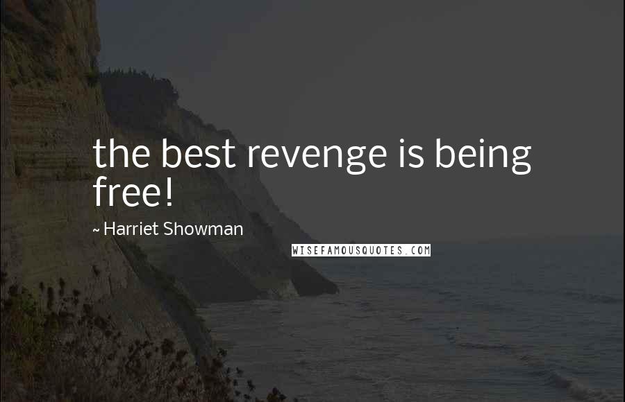 Harriet Showman Quotes: the best revenge is being free!