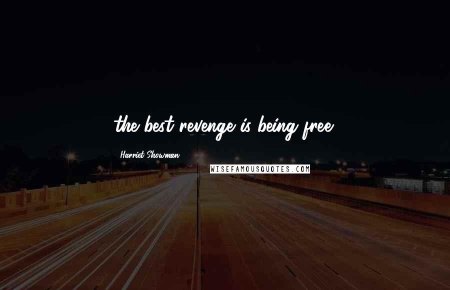 Harriet Showman Quotes: the best revenge is being free!