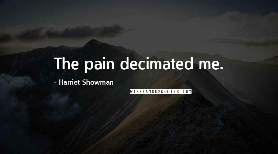 Harriet Showman Quotes: The pain decimated me.