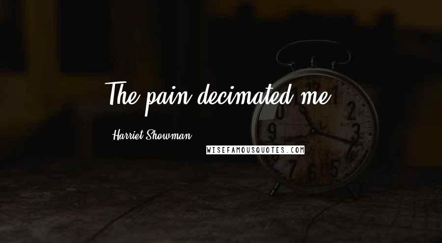 Harriet Showman Quotes: The pain decimated me.