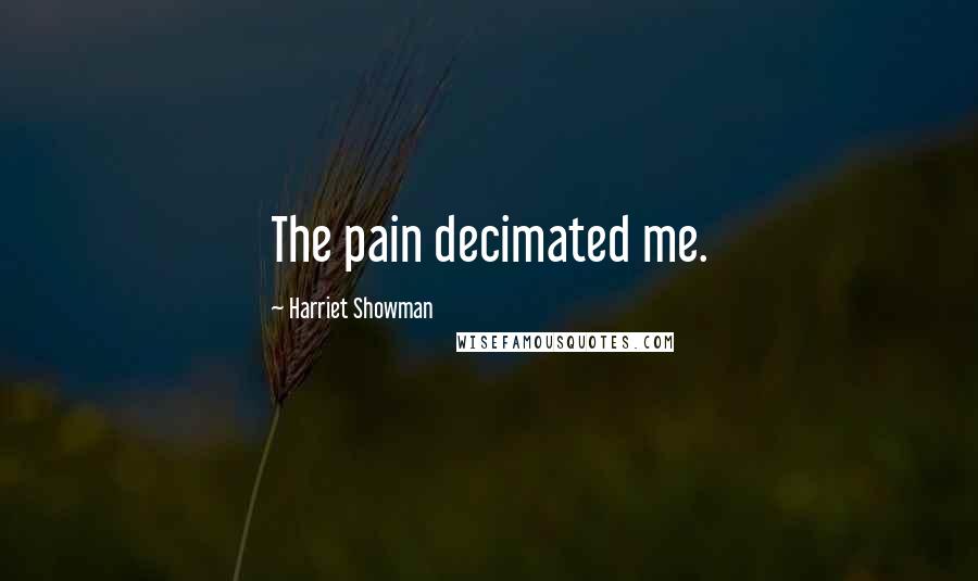 Harriet Showman Quotes: The pain decimated me.