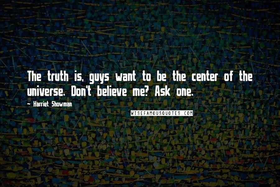 Harriet Showman Quotes: The truth is, guys want to be the center of the universe. Don't believe me? Ask one.