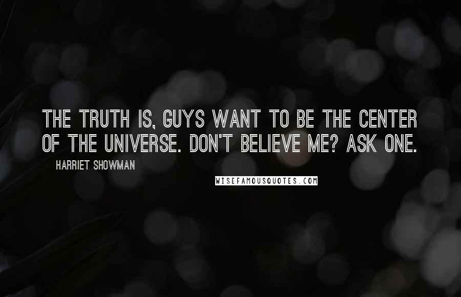 Harriet Showman Quotes: The truth is, guys want to be the center of the universe. Don't believe me? Ask one.