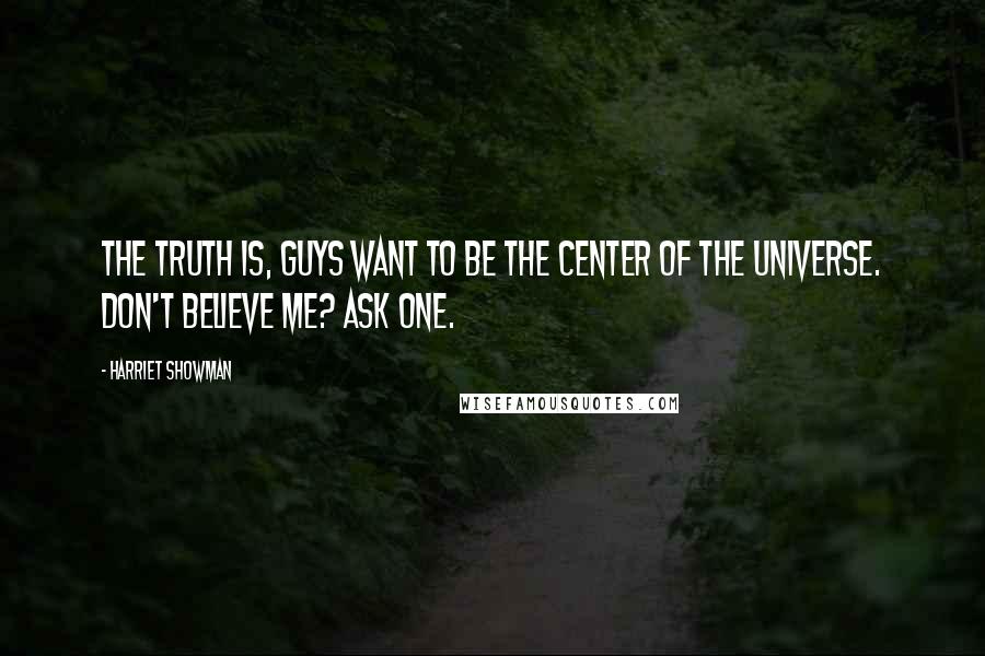 Harriet Showman Quotes: The truth is, guys want to be the center of the universe. Don't believe me? Ask one.