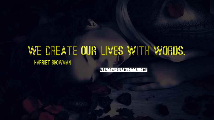 Harriet Showman Quotes: We create our lives with words.