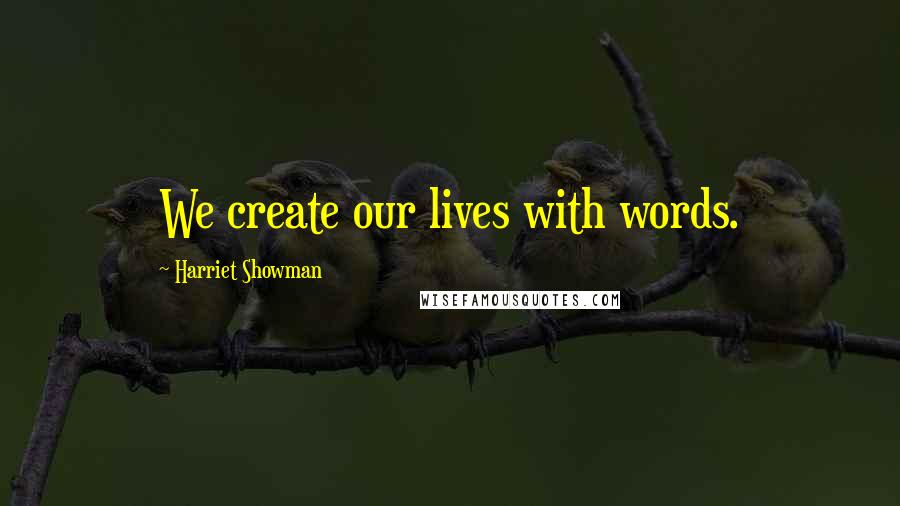Harriet Showman Quotes: We create our lives with words.
