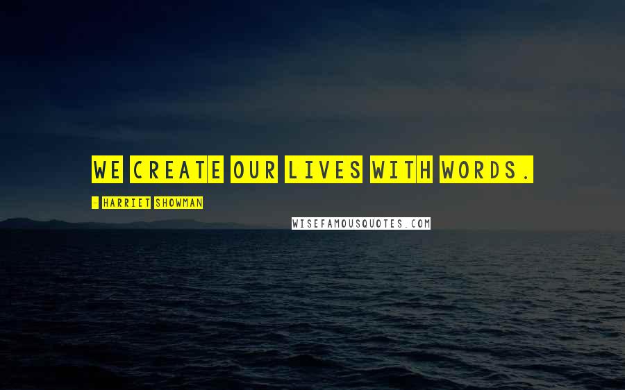 Harriet Showman Quotes: We create our lives with words.