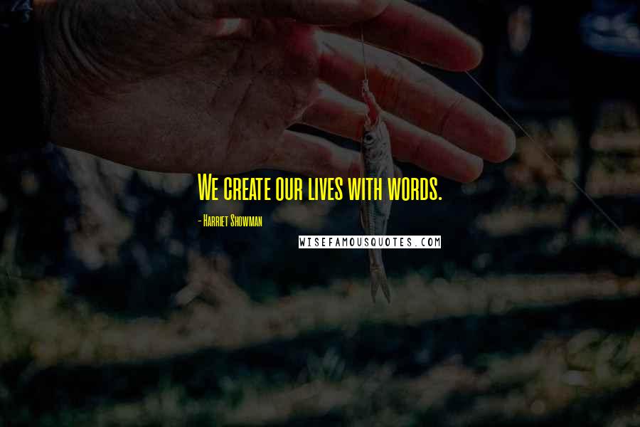 Harriet Showman Quotes: We create our lives with words.