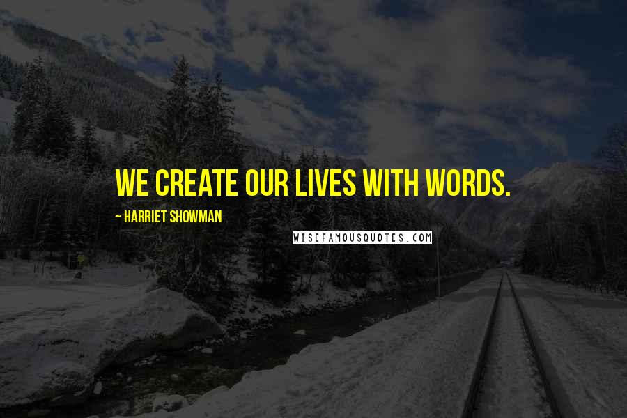 Harriet Showman Quotes: We create our lives with words.