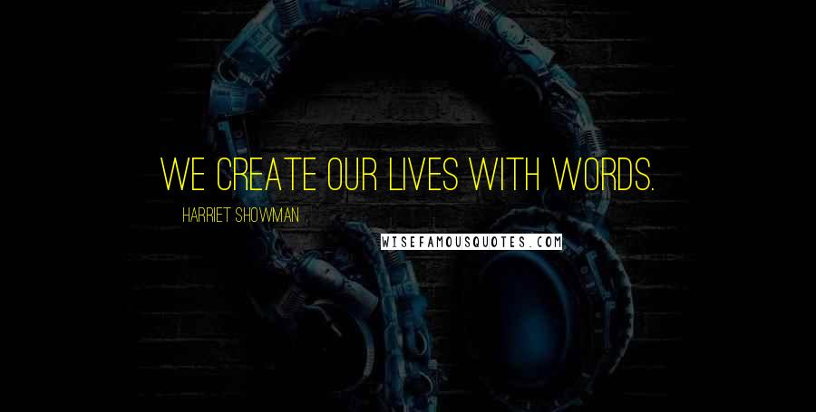 Harriet Showman Quotes: We create our lives with words.