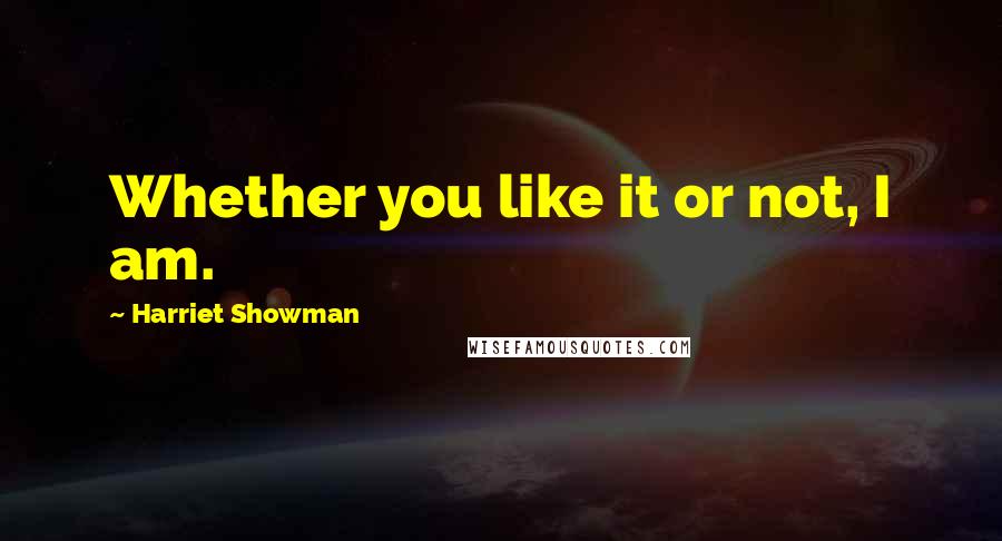 Harriet Showman Quotes: Whether you like it or not, I am.