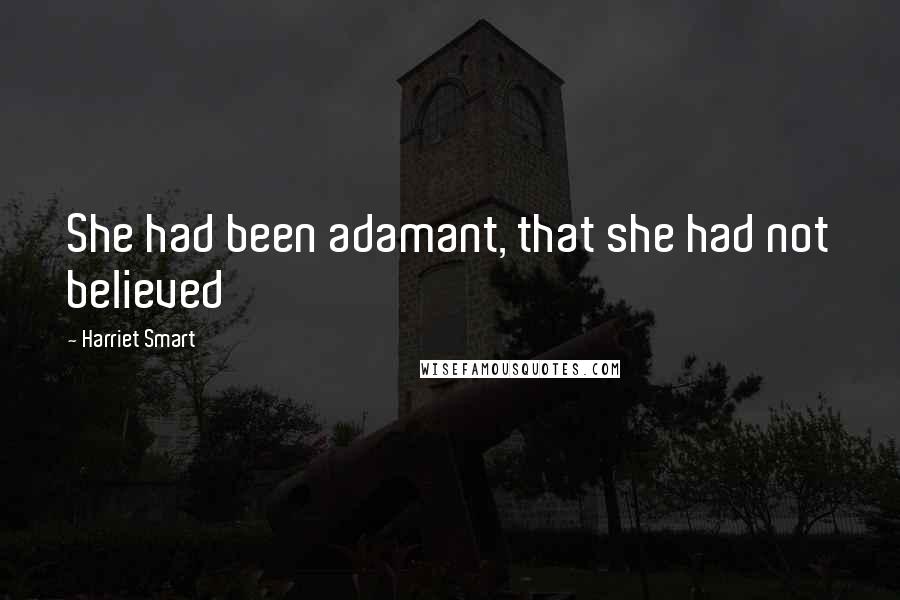 Harriet Smart Quotes: She had been adamant, that she had not believed