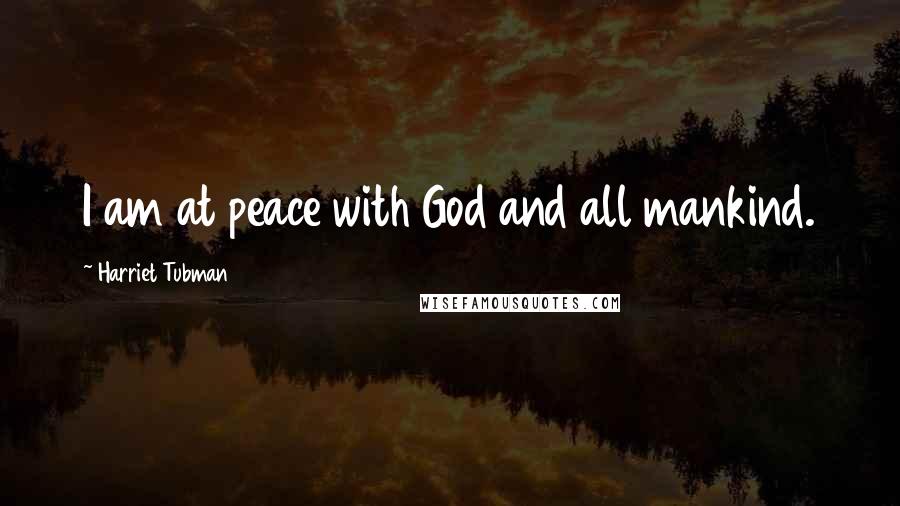 Harriet Tubman Quotes: I am at peace with God and all mankind.