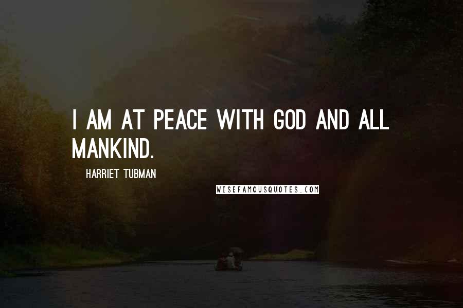Harriet Tubman Quotes: I am at peace with God and all mankind.