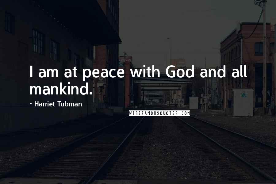 Harriet Tubman Quotes: I am at peace with God and all mankind.