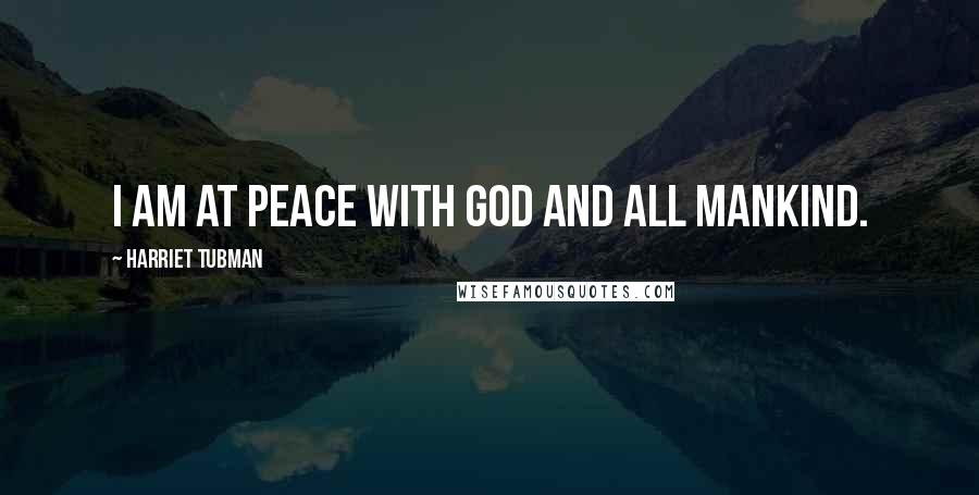 Harriet Tubman Quotes: I am at peace with God and all mankind.