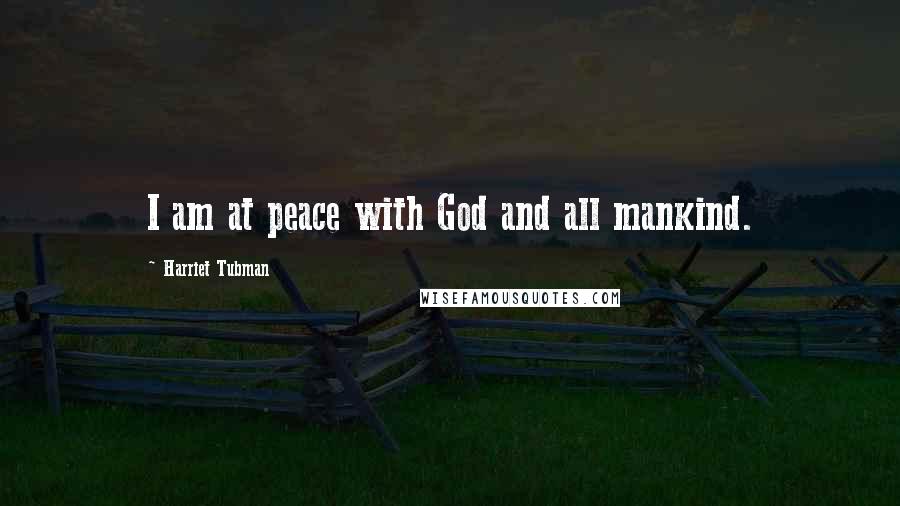 Harriet Tubman Quotes: I am at peace with God and all mankind.
