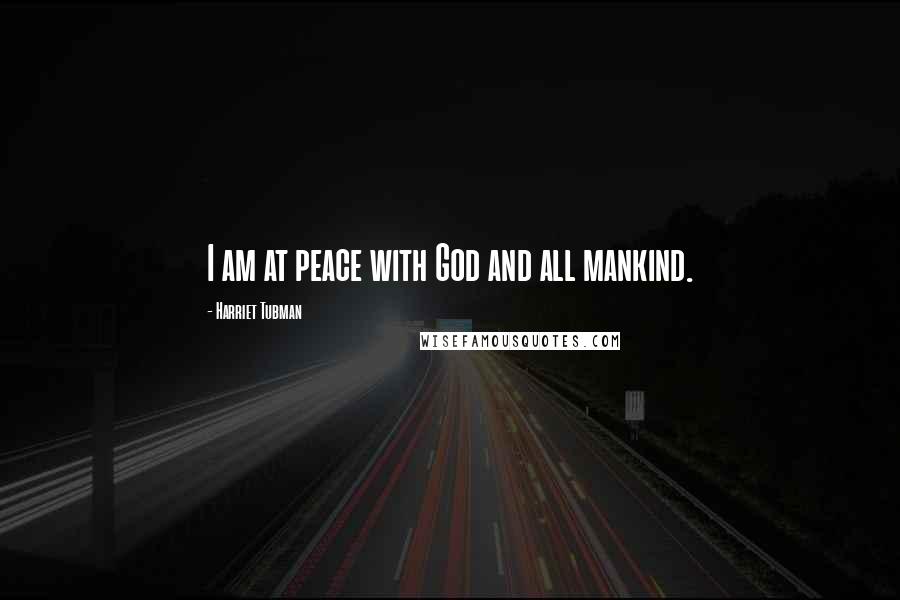 Harriet Tubman Quotes: I am at peace with God and all mankind.