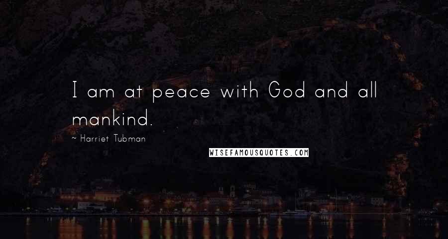 Harriet Tubman Quotes: I am at peace with God and all mankind.