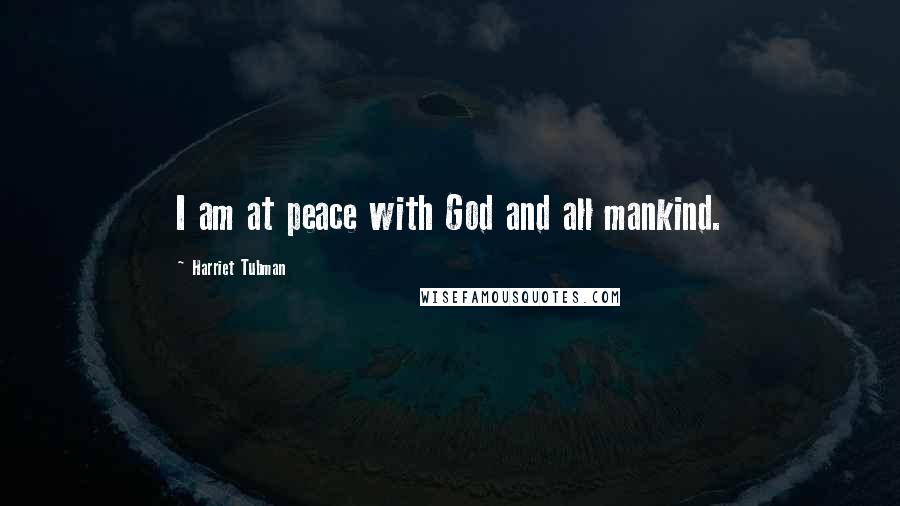 Harriet Tubman Quotes: I am at peace with God and all mankind.