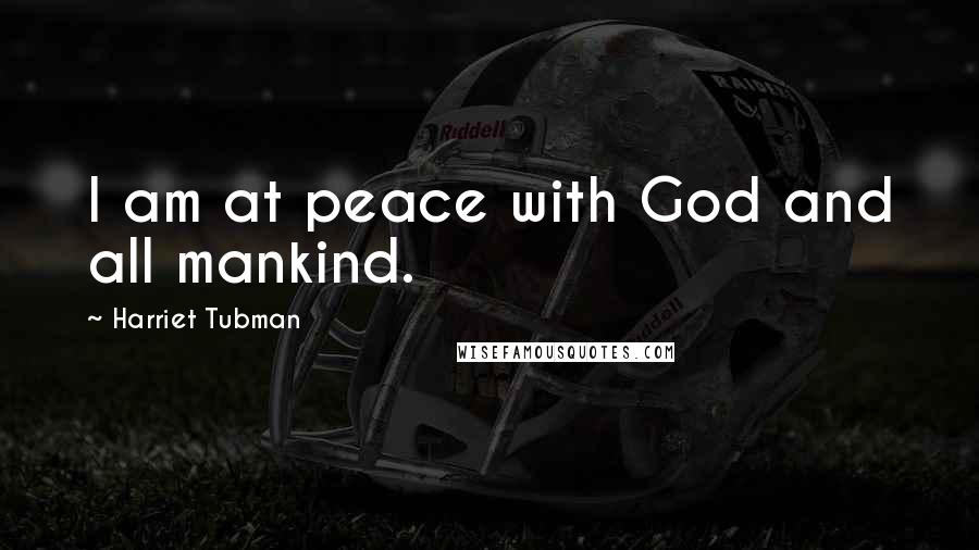 Harriet Tubman Quotes: I am at peace with God and all mankind.
