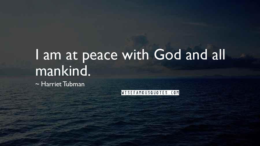 Harriet Tubman Quotes: I am at peace with God and all mankind.