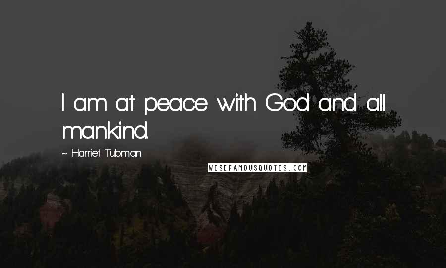 Harriet Tubman Quotes: I am at peace with God and all mankind.