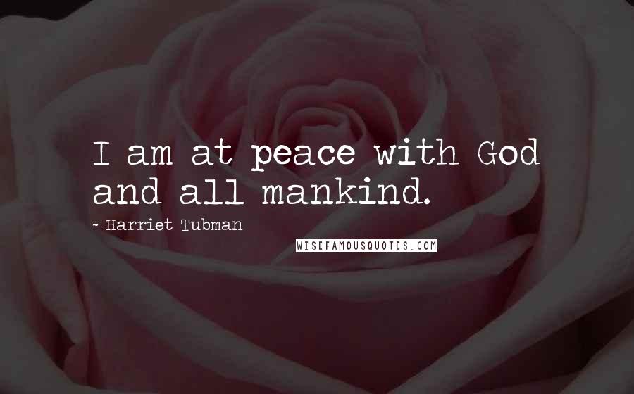 Harriet Tubman Quotes: I am at peace with God and all mankind.