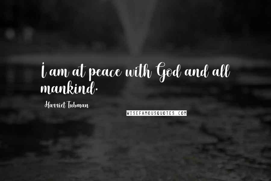 Harriet Tubman Quotes: I am at peace with God and all mankind.