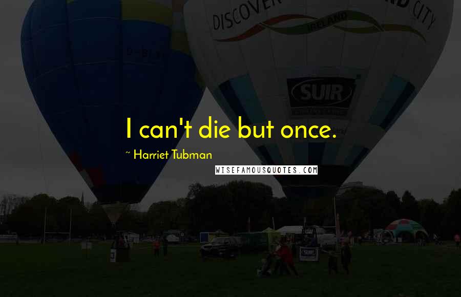 Harriet Tubman Quotes: I can't die but once.