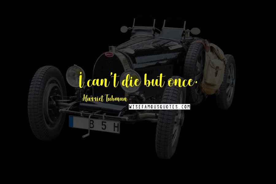 Harriet Tubman Quotes: I can't die but once.