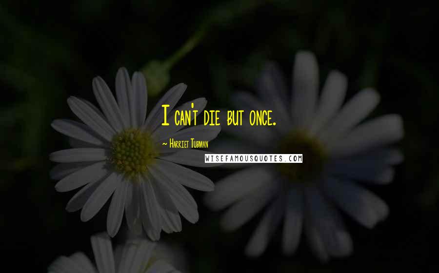 Harriet Tubman Quotes: I can't die but once.