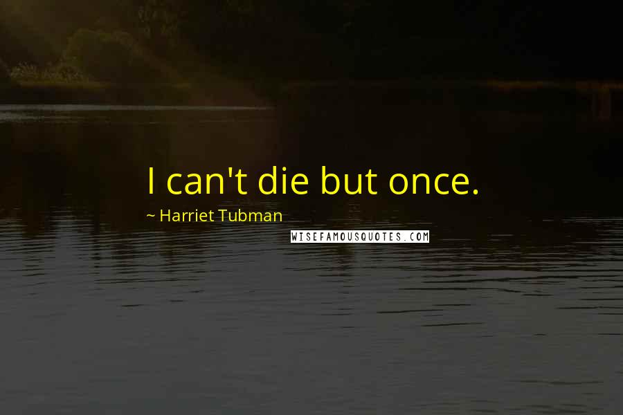 Harriet Tubman Quotes: I can't die but once.
