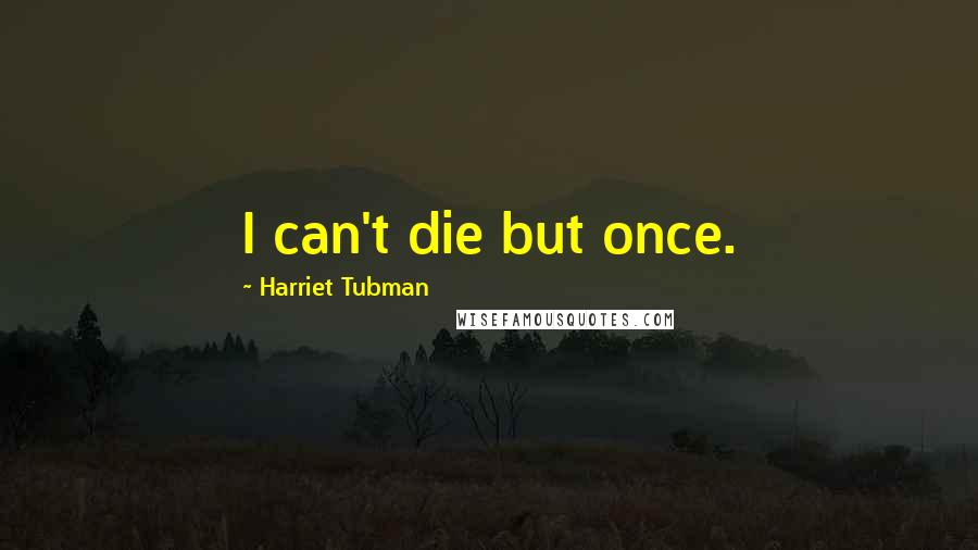 Harriet Tubman Quotes: I can't die but once.