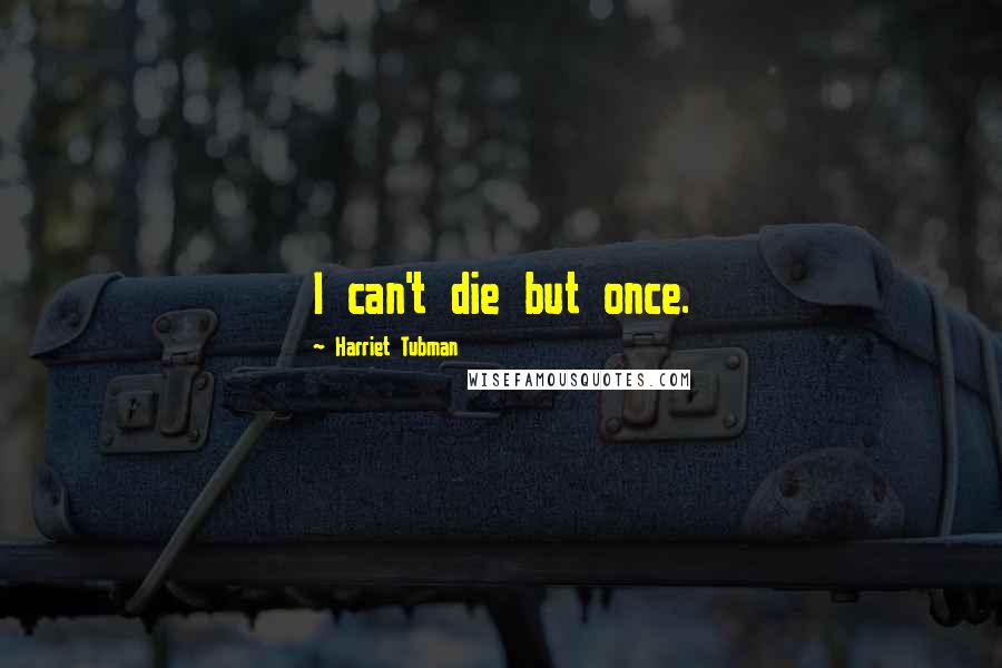 Harriet Tubman Quotes: I can't die but once.
