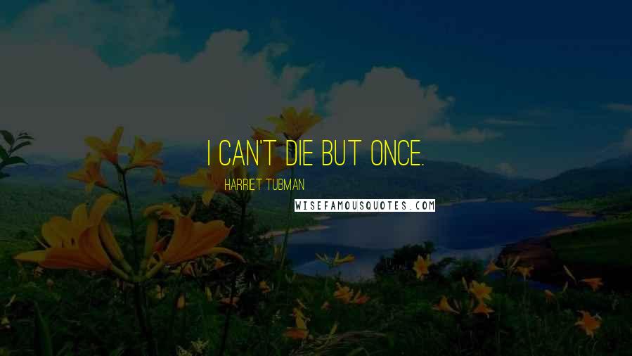 Harriet Tubman Quotes: I can't die but once.
