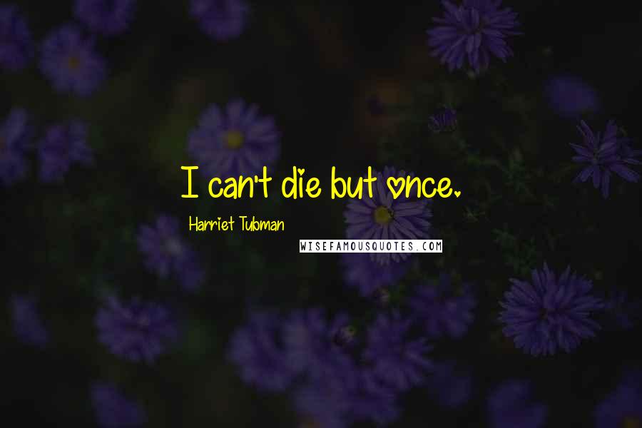 Harriet Tubman Quotes: I can't die but once.