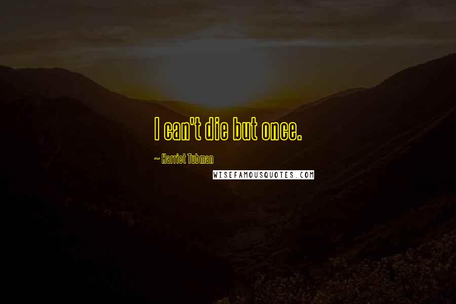 Harriet Tubman Quotes: I can't die but once.