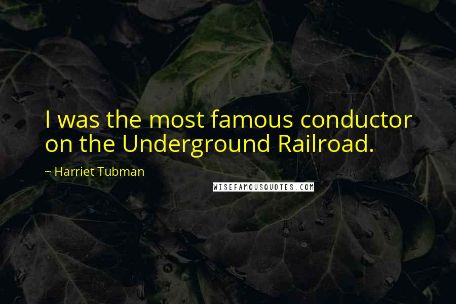 Harriet Tubman Quotes: I was the most famous conductor on the Underground Railroad.