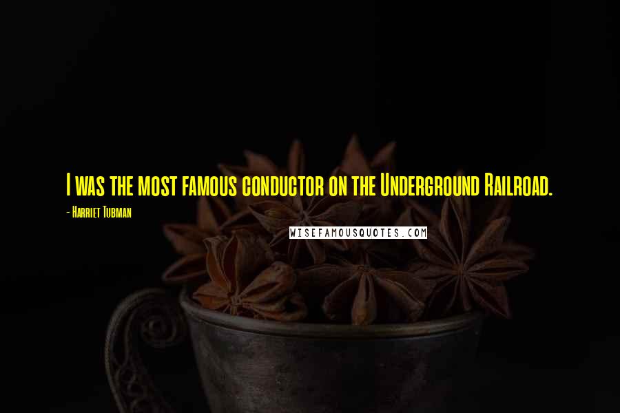 Harriet Tubman Quotes: I was the most famous conductor on the Underground Railroad.