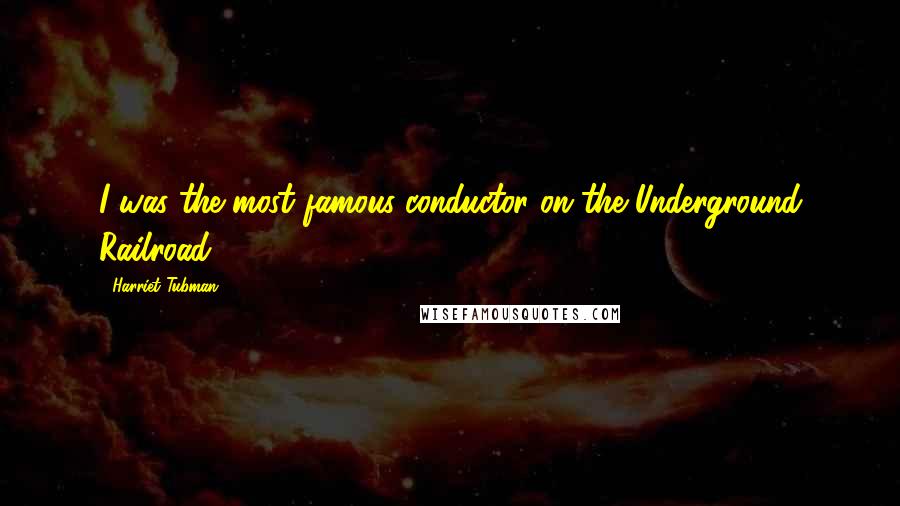 Harriet Tubman Quotes: I was the most famous conductor on the Underground Railroad.