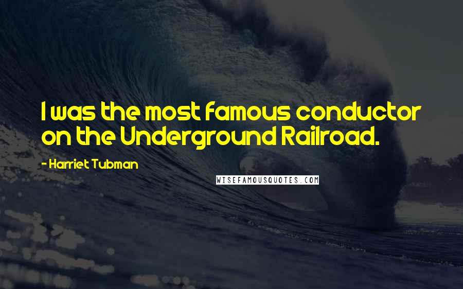 Harriet Tubman Quotes: I was the most famous conductor on the Underground Railroad.